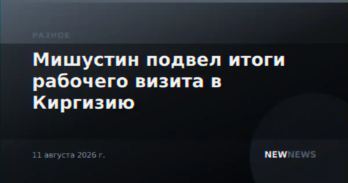 Мишустин подвел итоги рабочего визита в Киргизию