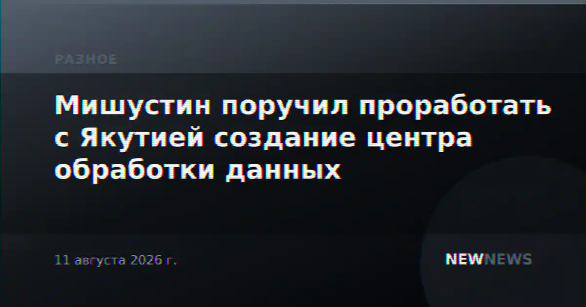 Мишустин поручил проработать с Якутией создание центра обработки данных