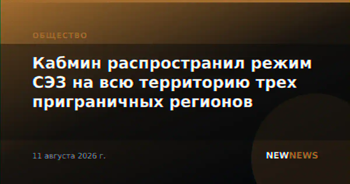 Кабмин распространил режим СЭЗ на всю территорию трех приграничных регионов