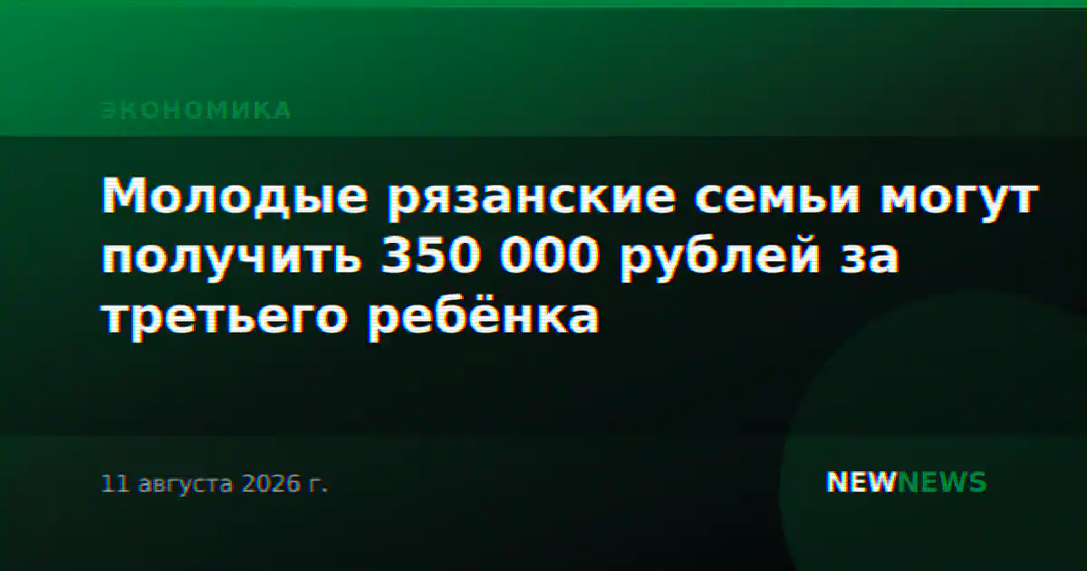 Молодые рязанские семьи могут получить 350 000 рублей за третьего ребёнка