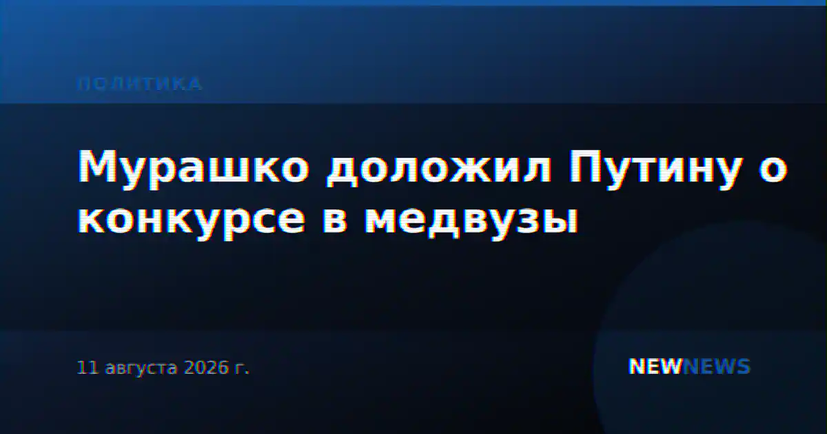 Мурашко доложил Путину о конкурсе в медвузы