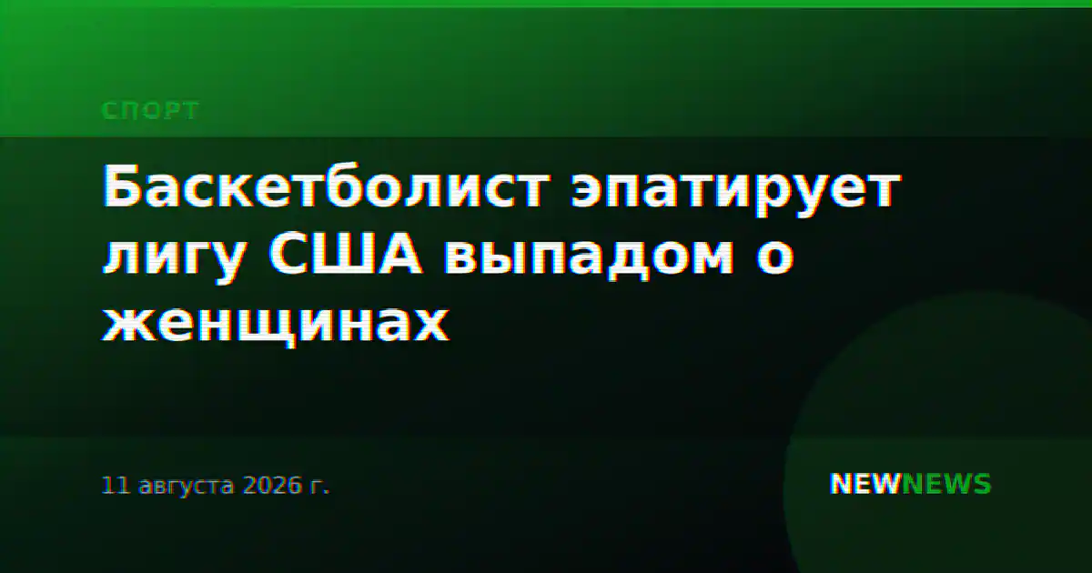Баскетболист эпатирует лигу США выпадом о женщинах