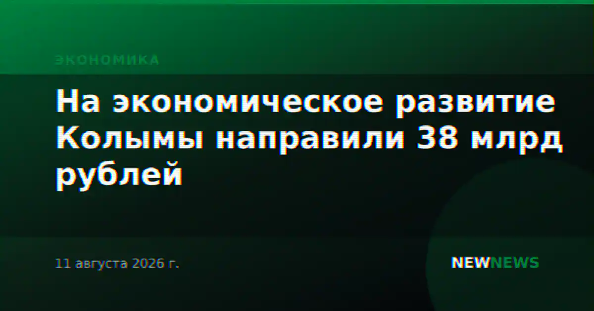 На экономическое развитие Колымы направили 38 млрд рублей