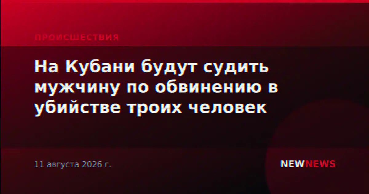 На Кубани будут судить мужчину по обвинению в убийстве троих человек