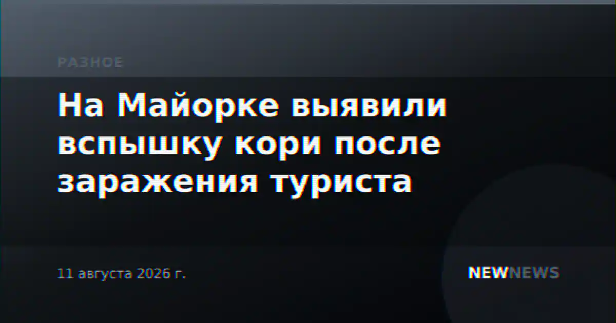 На Майорке выявили вспышку кори после заражения туриста