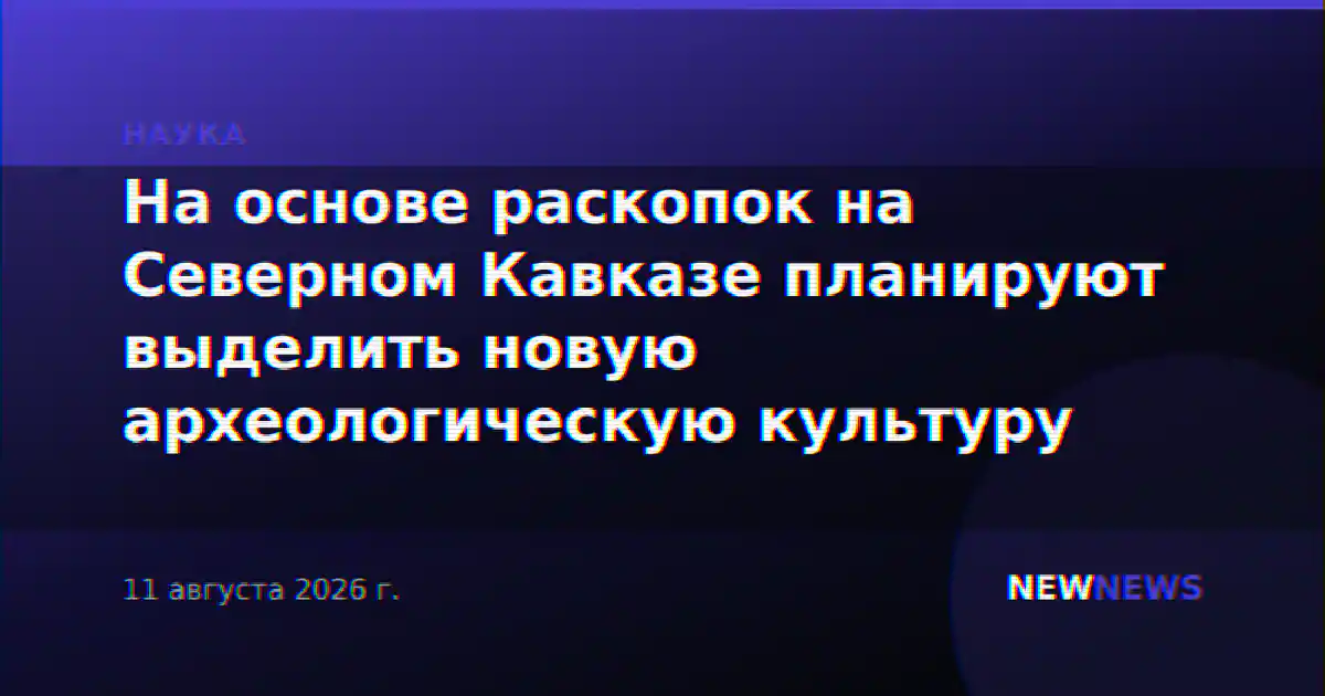 На основе раскопок на Северном Кавказе планируют выделить новую археологическую культуру