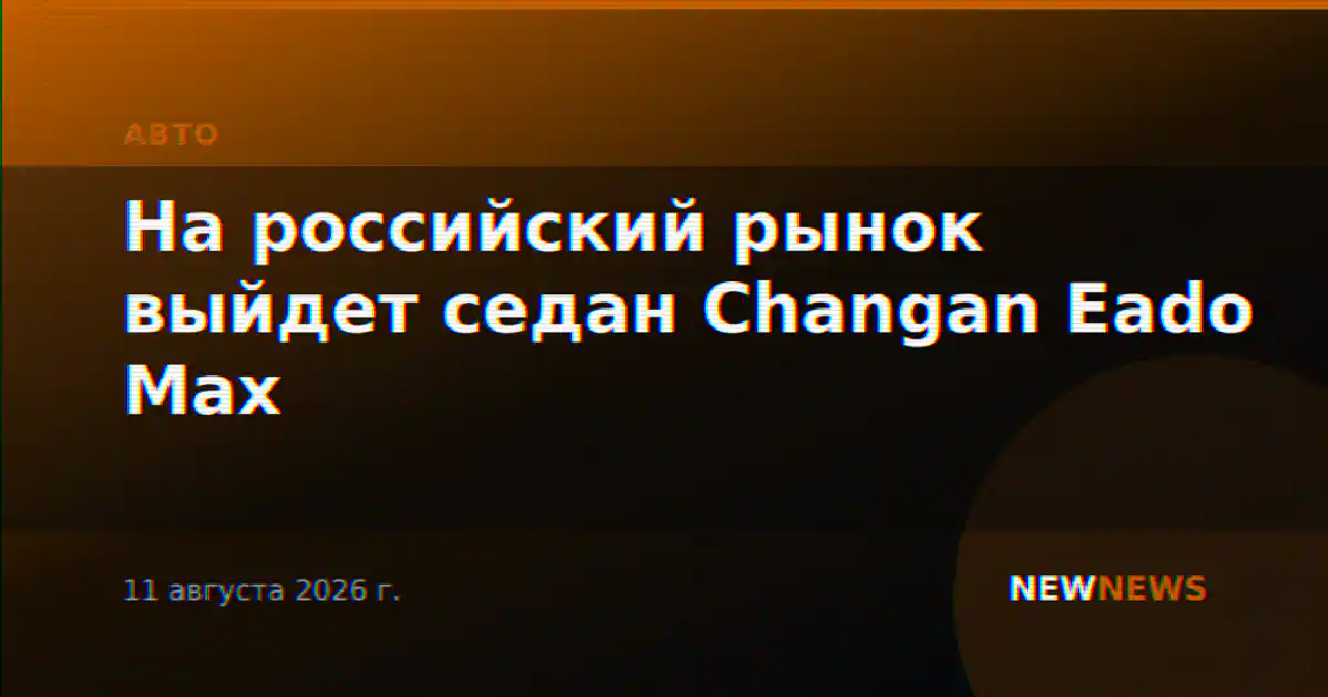 На российский рынок выйдет седан Changan Eado Max