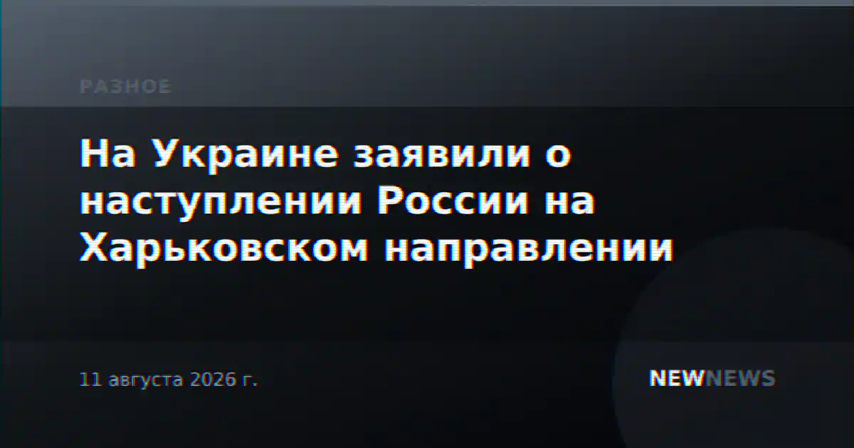 На Украине заявили о наступлении России на Харьковском направлении
