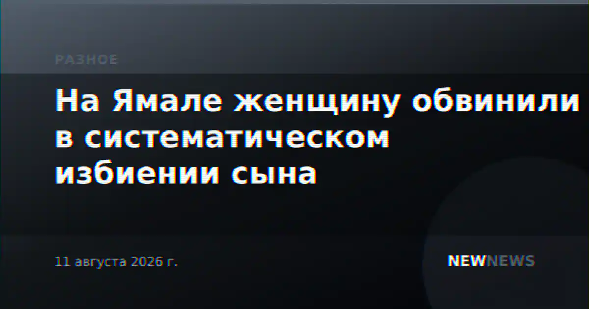 На Ямале женщину обвинили в систематическом избиении сына