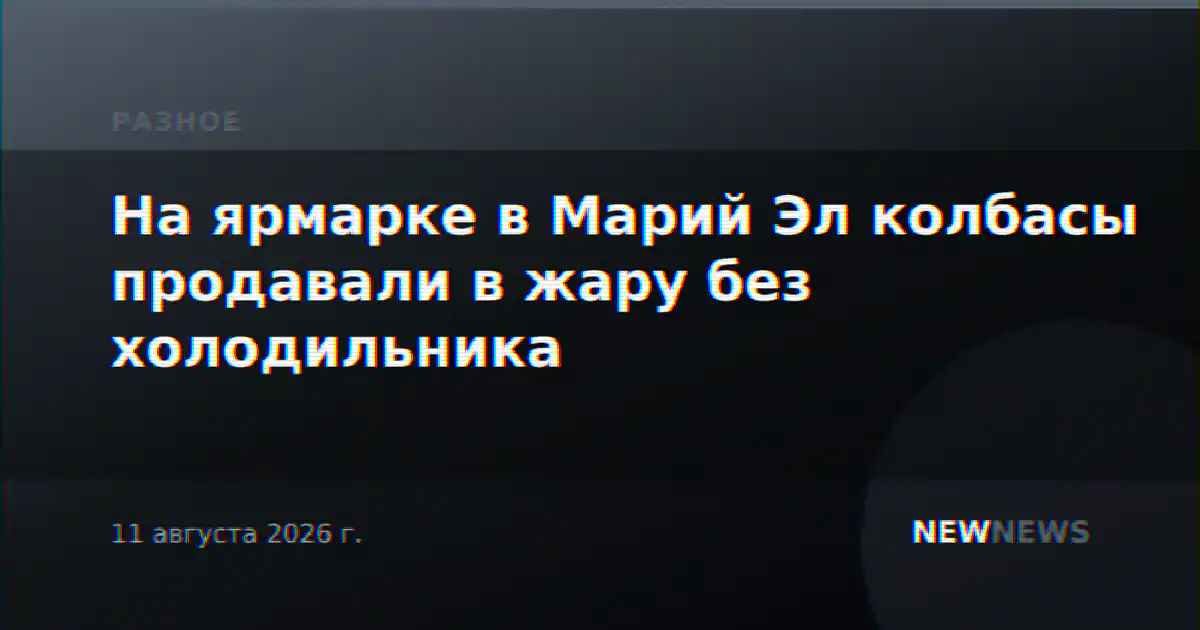 На ярмарке в Марий Эл колбасы продавали в жару без холодильника