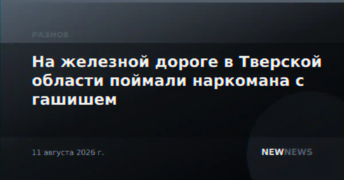 На железной дороге в Тверской области поймали наркомана с гашишем