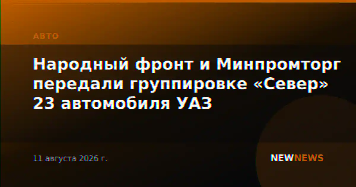 Народный фронт и Минпромторг передали группировке «Север» 23 автомобиля УАЗ