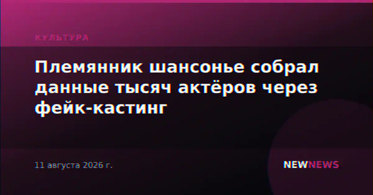 Племянник шансонье собрал данные тысяч актёров через фейк-кастинг