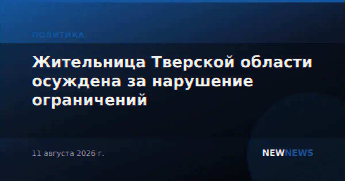 Жительница Тверской области осуждена за нарушение ограничений