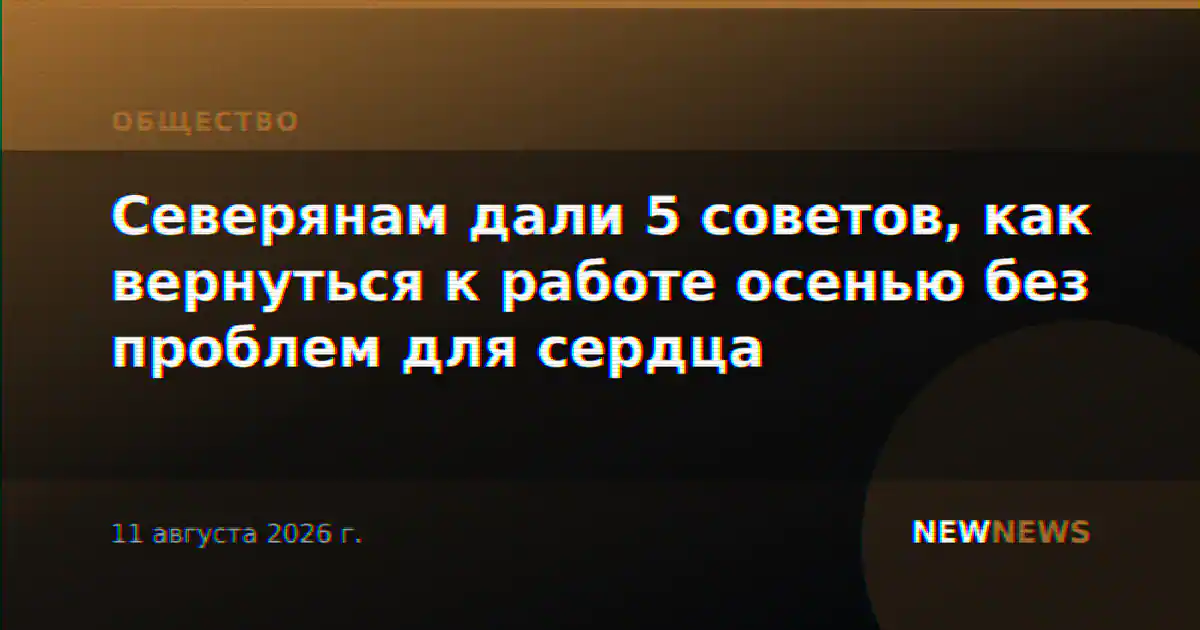 Северянам дали 5 советов, как вернуться к работе осенью без проблем для сердца
