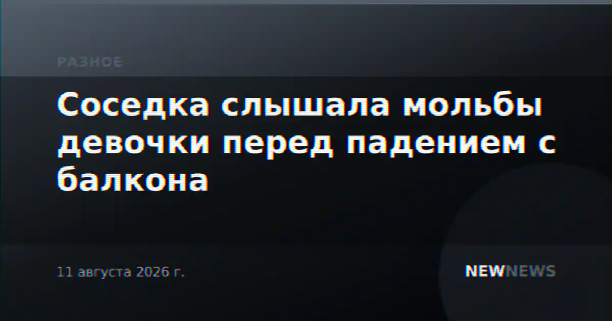 Соседка слышала мольбы девочки перед падением с балкона