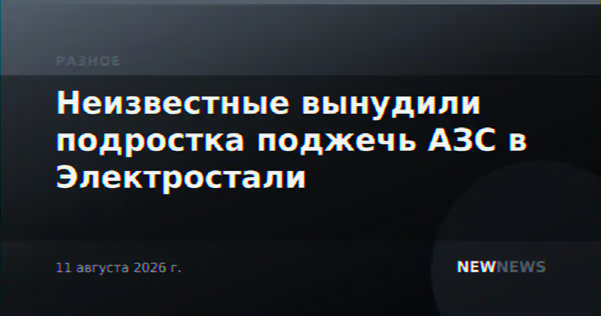Неизвестные вынудили подростка поджечь АЗС в Электростали