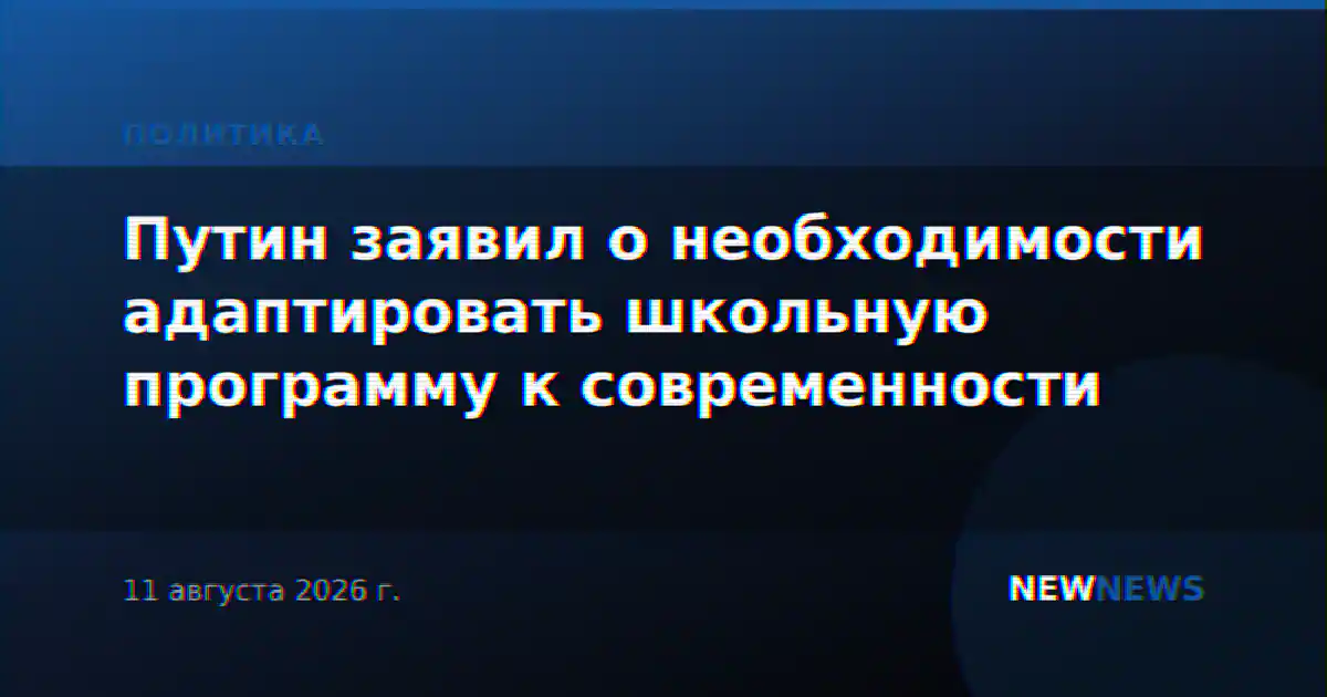 Путин заявил о необходимости адаптировать школьную программу к современности