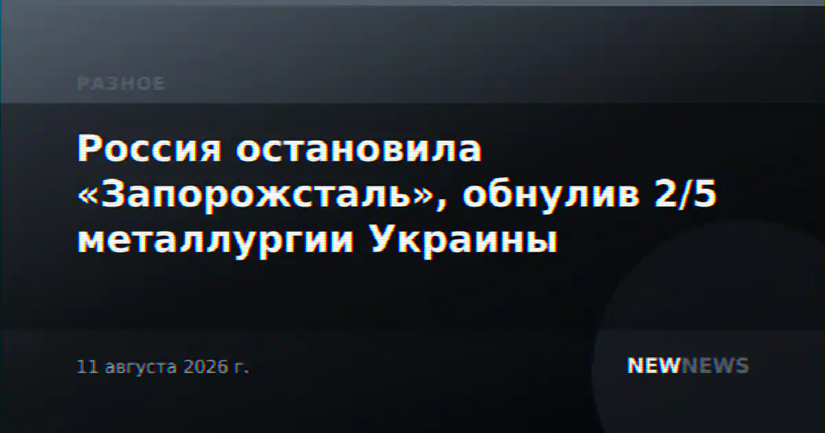 Россия остановила «Запорожсталь», обнулив 2/5 металлургии Украины