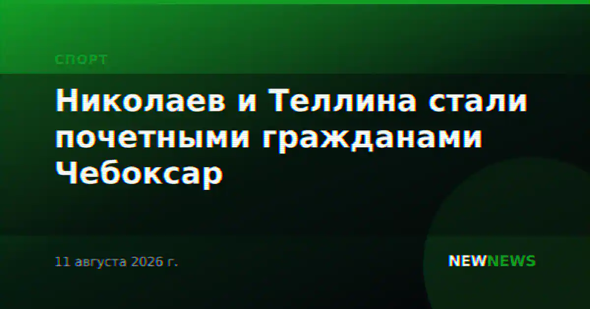 Николаев и Теллина стали почетными гражданами Чебоксар