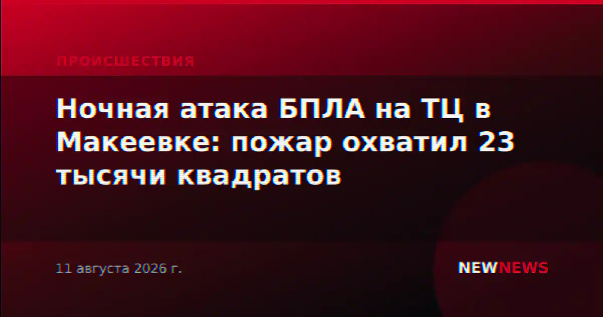 Ночная атака БПЛА на ТЦ в Макеевке: пожар охватил 23 тысячи квадратов