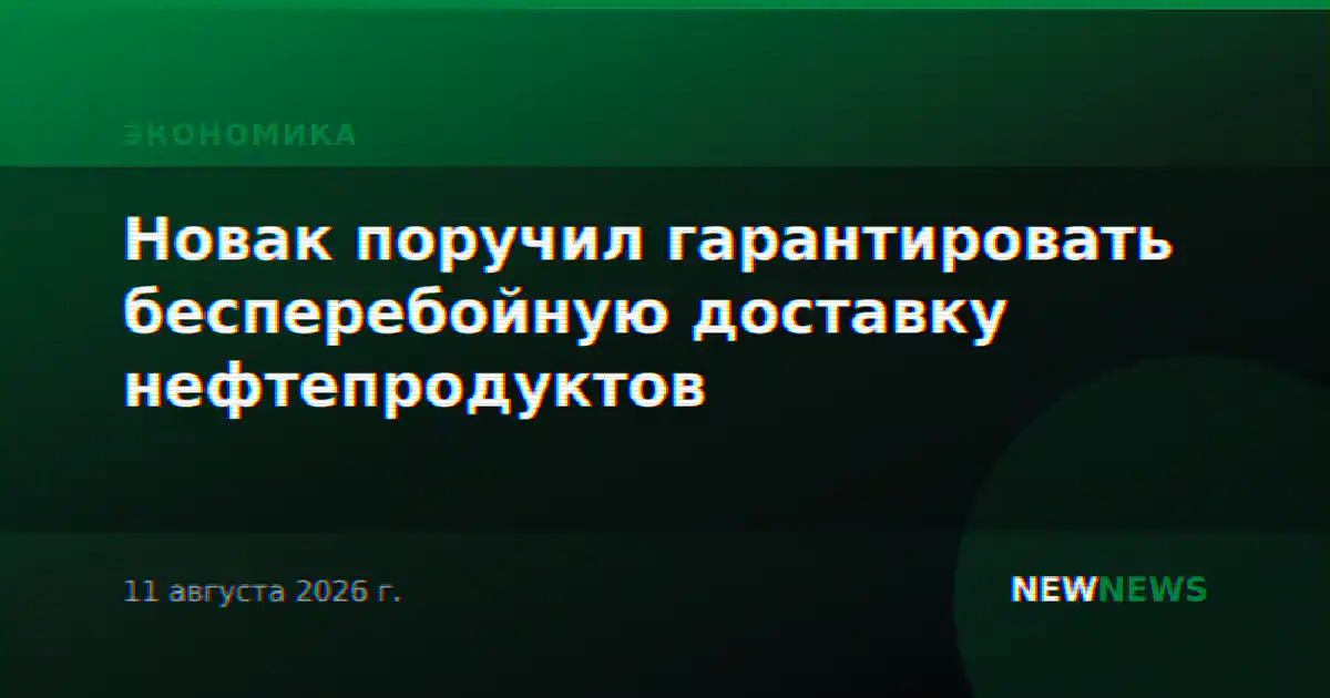 Новак поручил гарантировать бесперебойную доставку нефтепродуктов