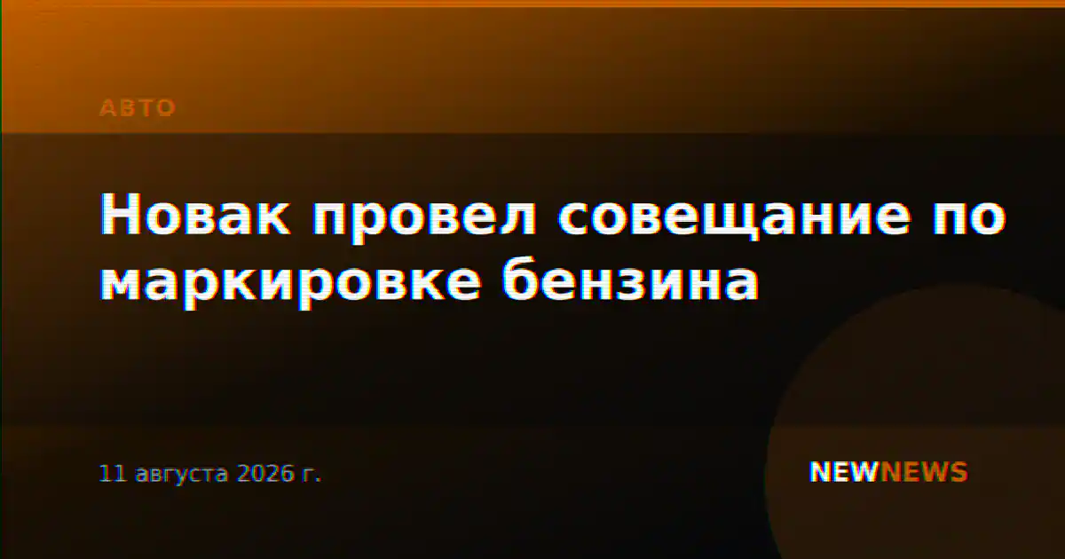 Новак провел совещание по маркировке бензина