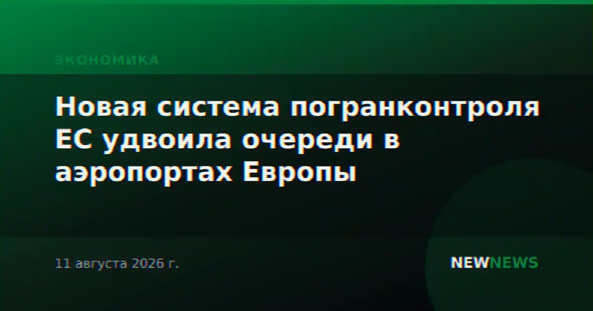 Новая система погранконтроля ЕС удвоила очереди в аэропортах Европы