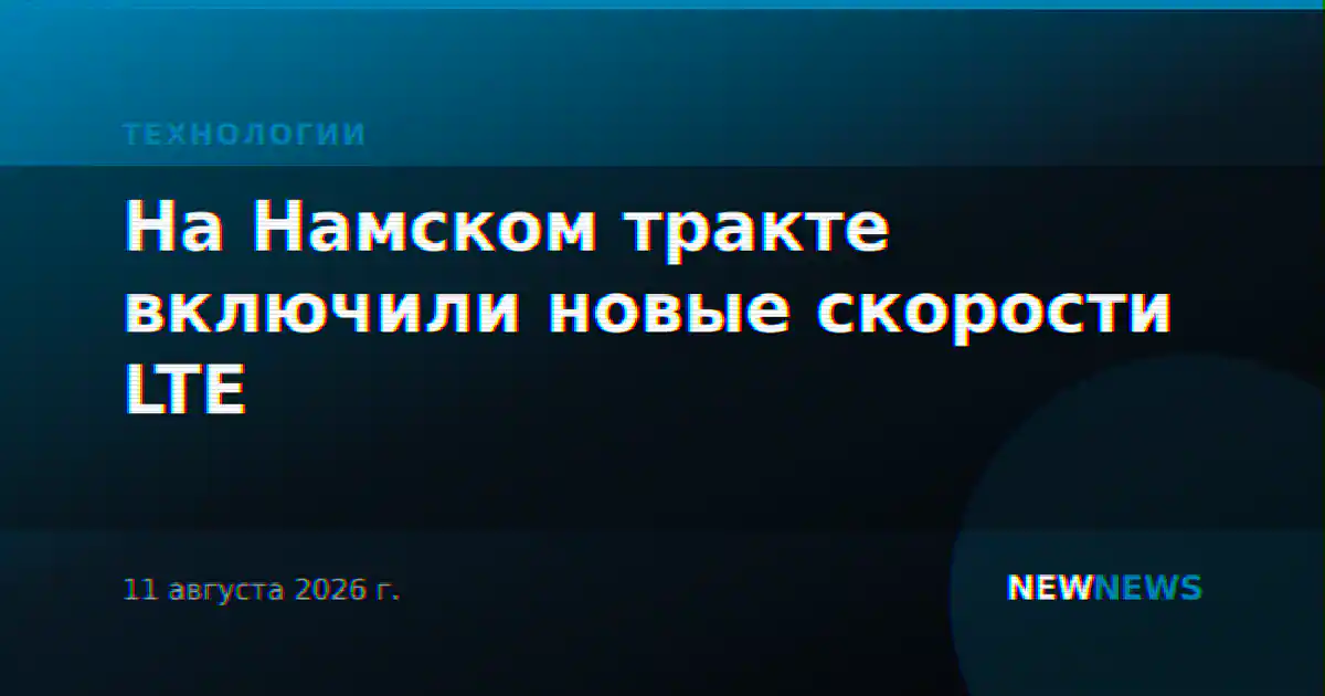 На Намском тракте включили новые скорости LTE