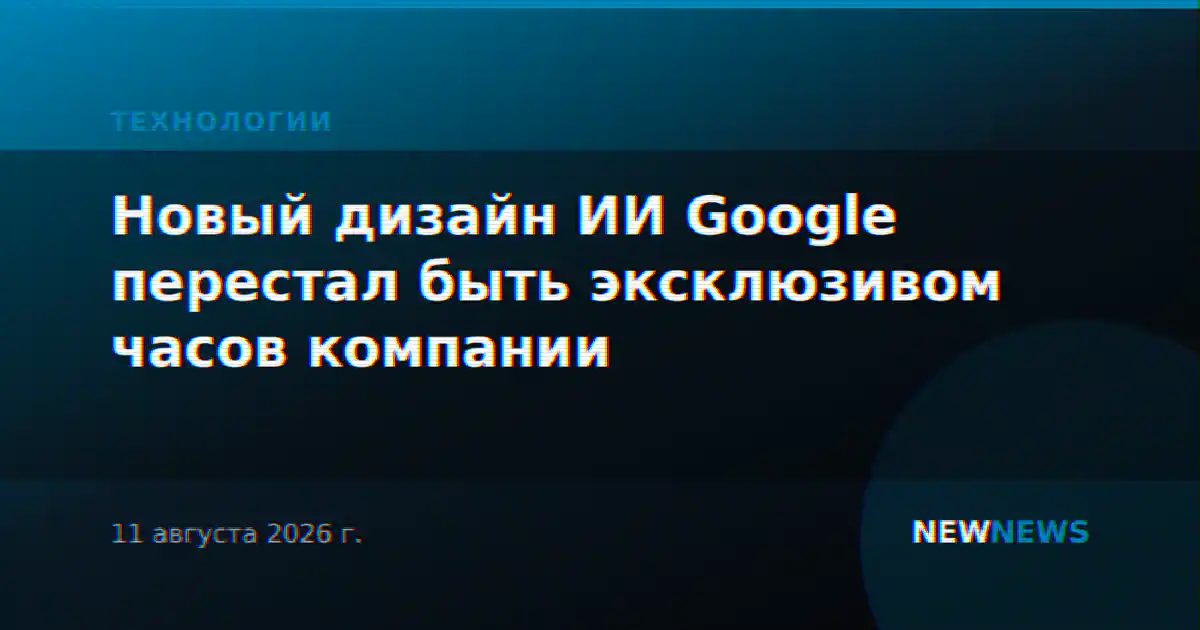 Новый дизайн ИИ Google перестал быть эксклюзивом часов компании
