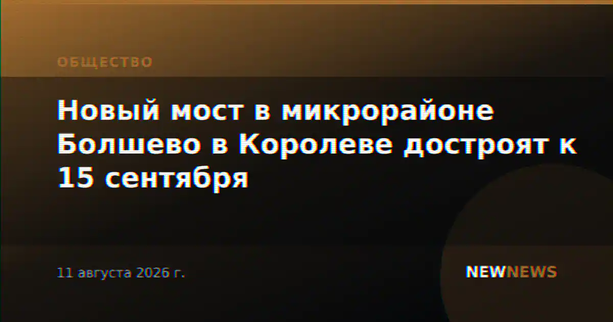 Новый мост в микрорайоне Болшево в Королеве достроят к 15 сентября