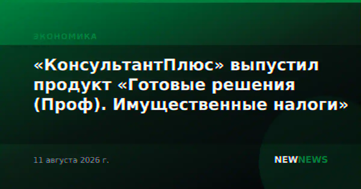 «КонсультантПлюс» выпустил продукт «Готовые решения (Проф). Имущественные налоги»