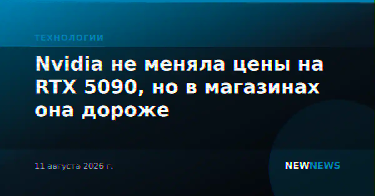 Nvidia не меняла цены на RTX 5090, но в магазинах она дороже