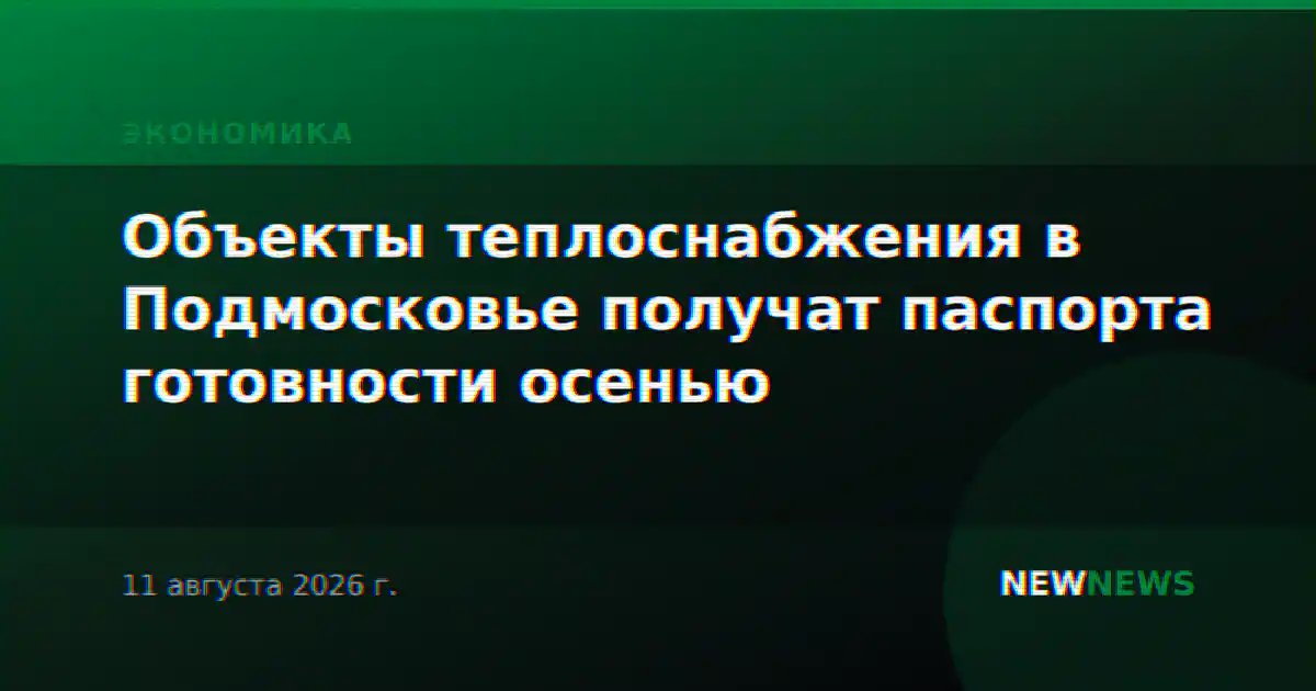 Объекты теплоснабжения в Подмосковье получат паспорта готовности осенью