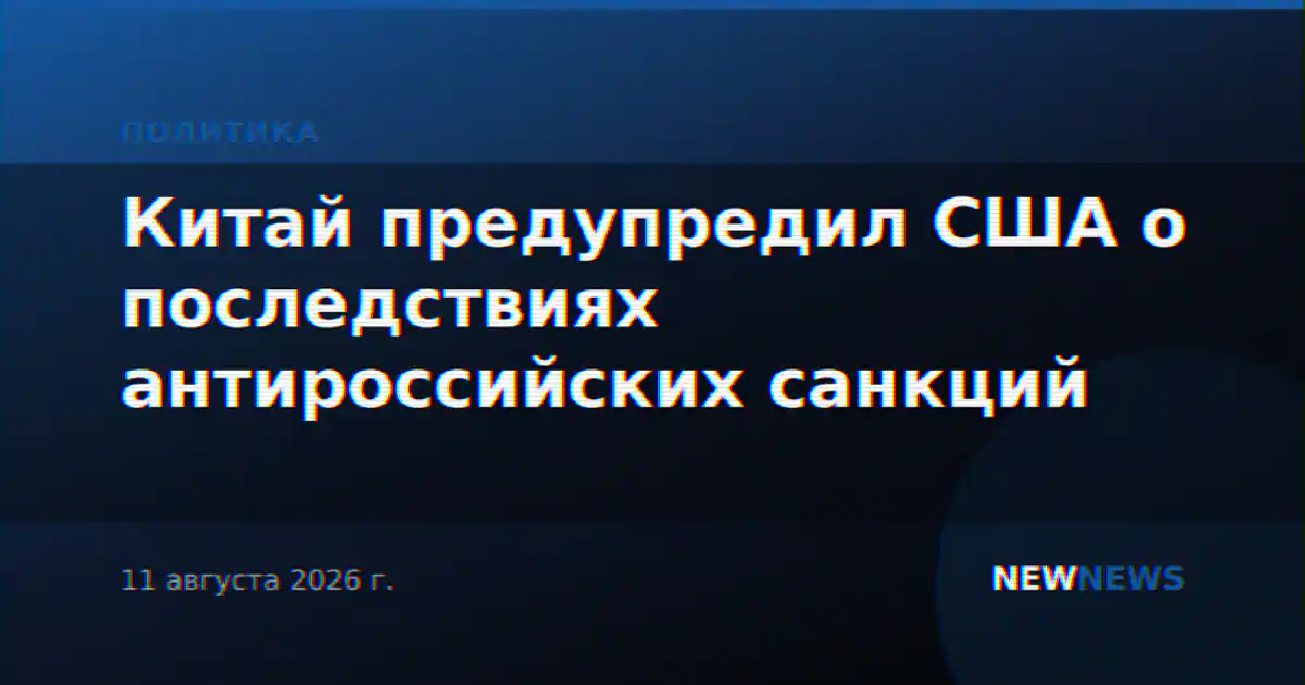 Китай предупредил США о последствиях антироссийских санкций