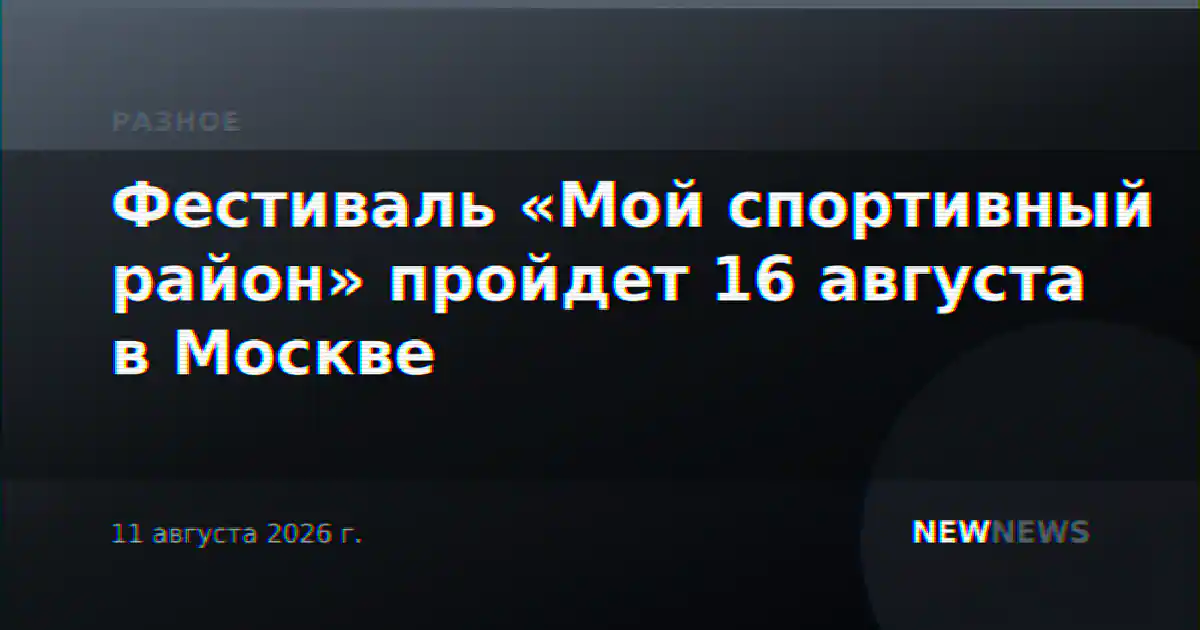 Фестиваль «Мой спортивный район» пройдет 16 августа в Москве