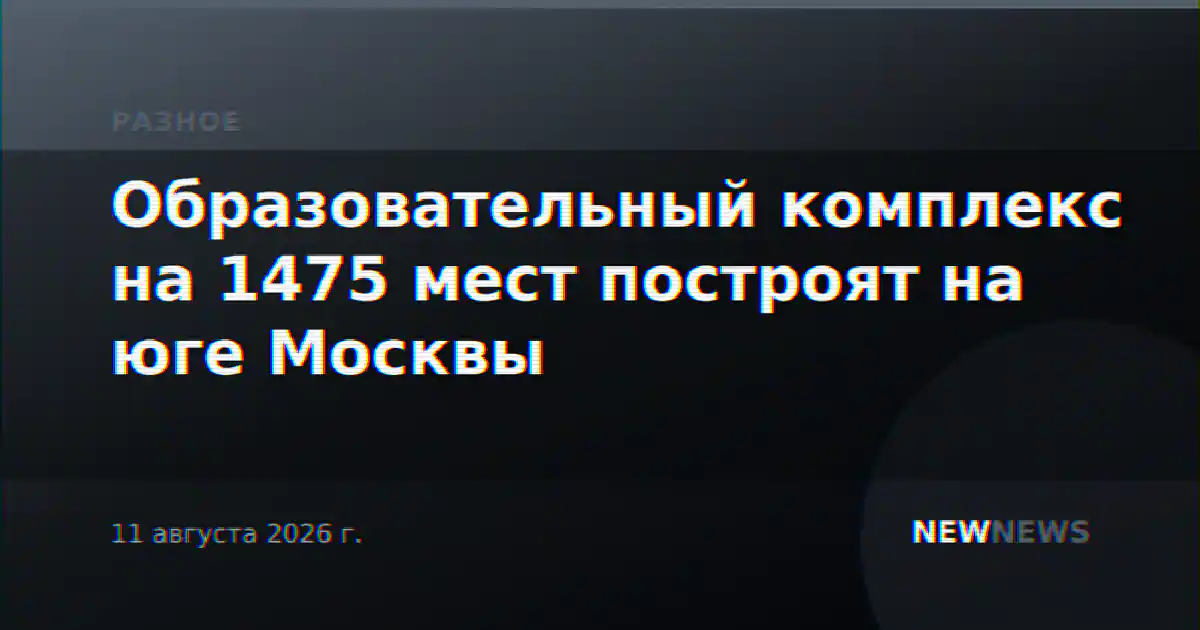 Образовательный комплекс на 1475 мест построят на юге Москвы