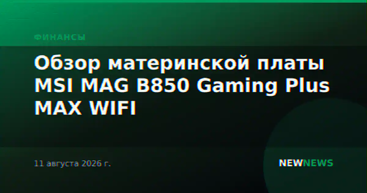 Обзор материнской платы MSI MAG B850 Gaming Plus MAX WIFI