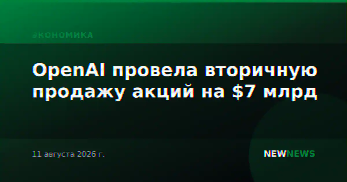 OpenAI провела вторичную продажу акций на $7 млрд