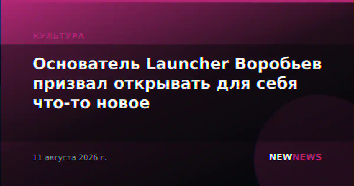 Основатель Launcher Воробьев призвал открывать для себя что-то новое