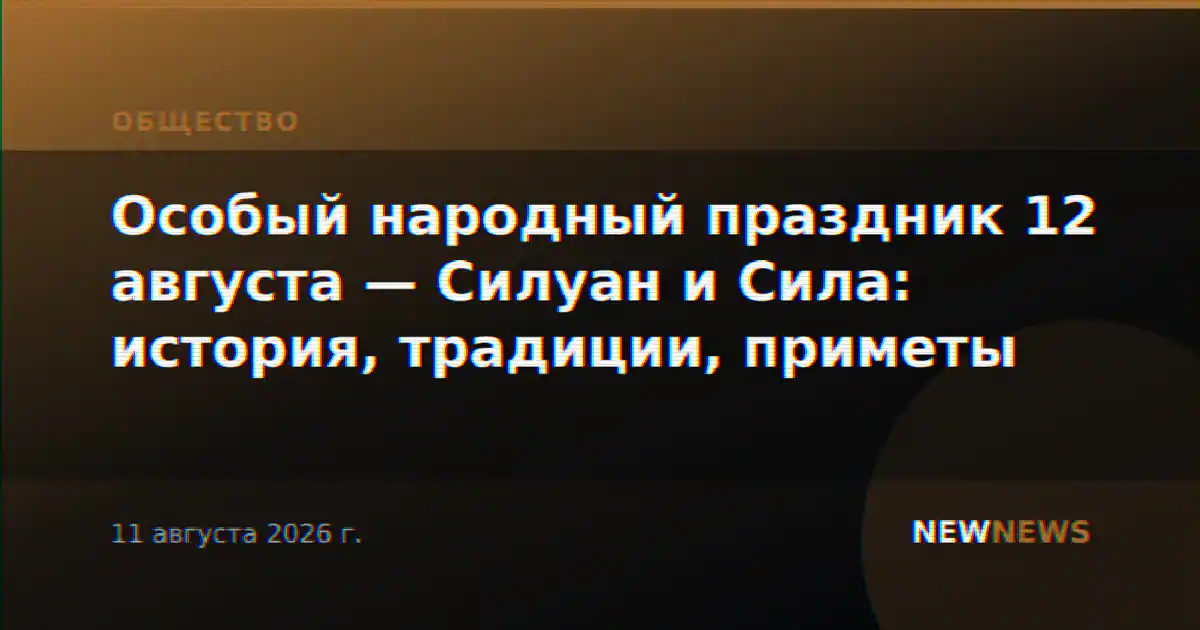 Особый народный праздник 12 августа — Силуан и Сила: история, традиции, приметы