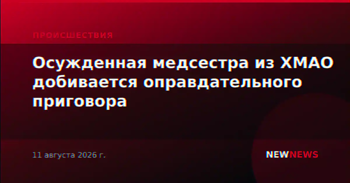 Осужденная медсестра из ХМАО добивается оправдательного приговора