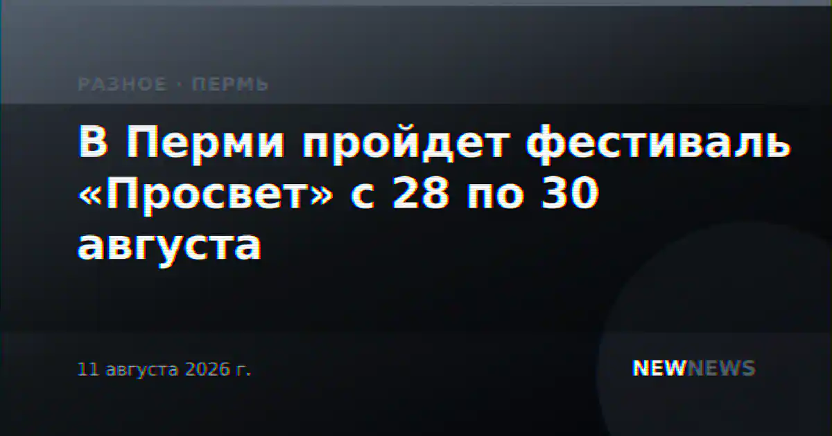 В Перми пройдет фестиваль «Просвет» с 28 по 30 августа