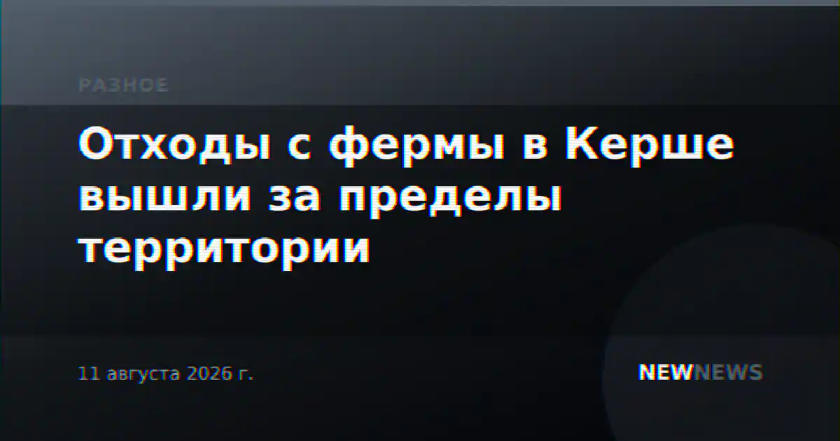 Отходы с фермы в Керше вышли за пределы территории