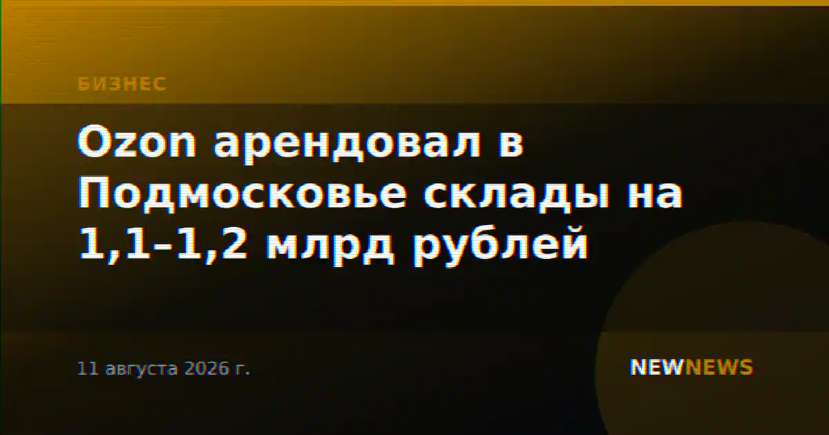 Ozon арендовал в Подмосковье склады на 1,1–1,2 млрд рублей