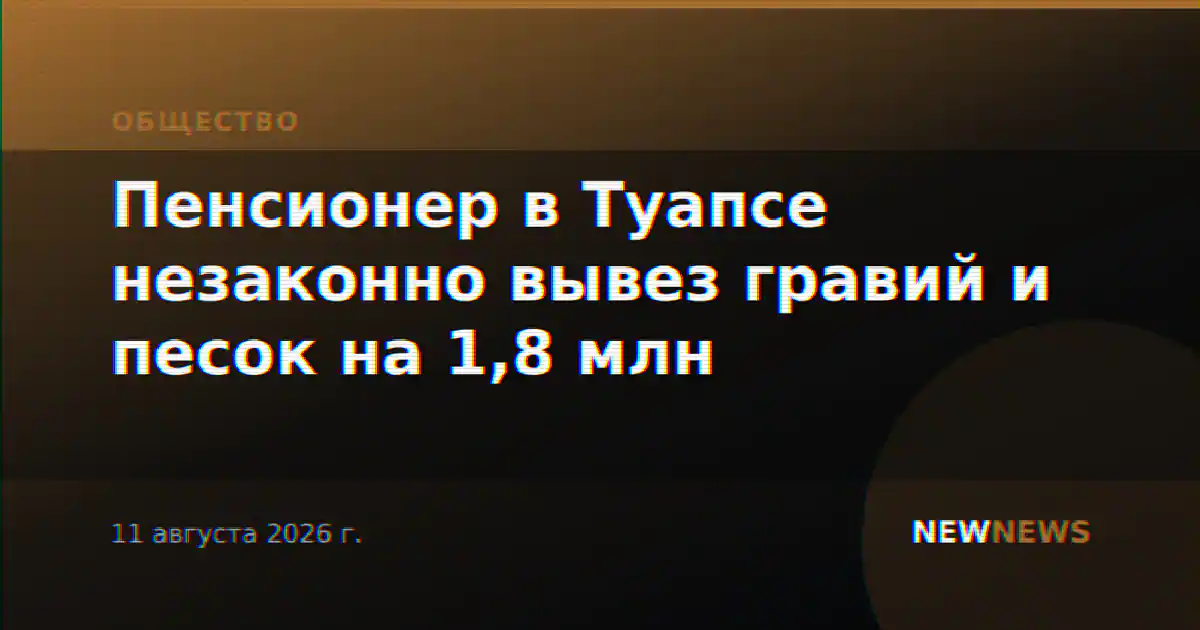 Пенсионер в Туапсе незаконно вывез гравий и песок на 1,8 млн