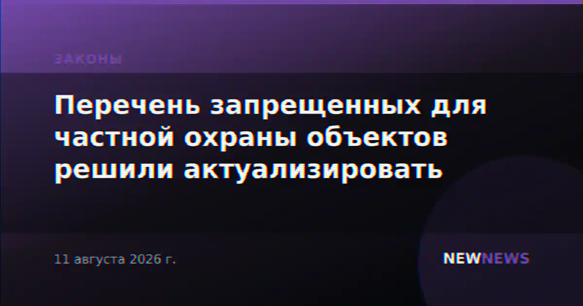 Перечень запрещенных для частной охраны объектов решили актуализировать