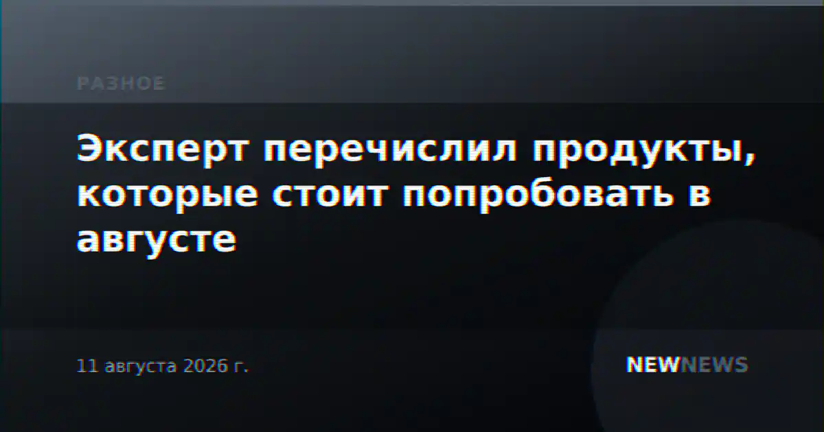 Эксперт перечислил продукты, которые стоит попробовать в августе
