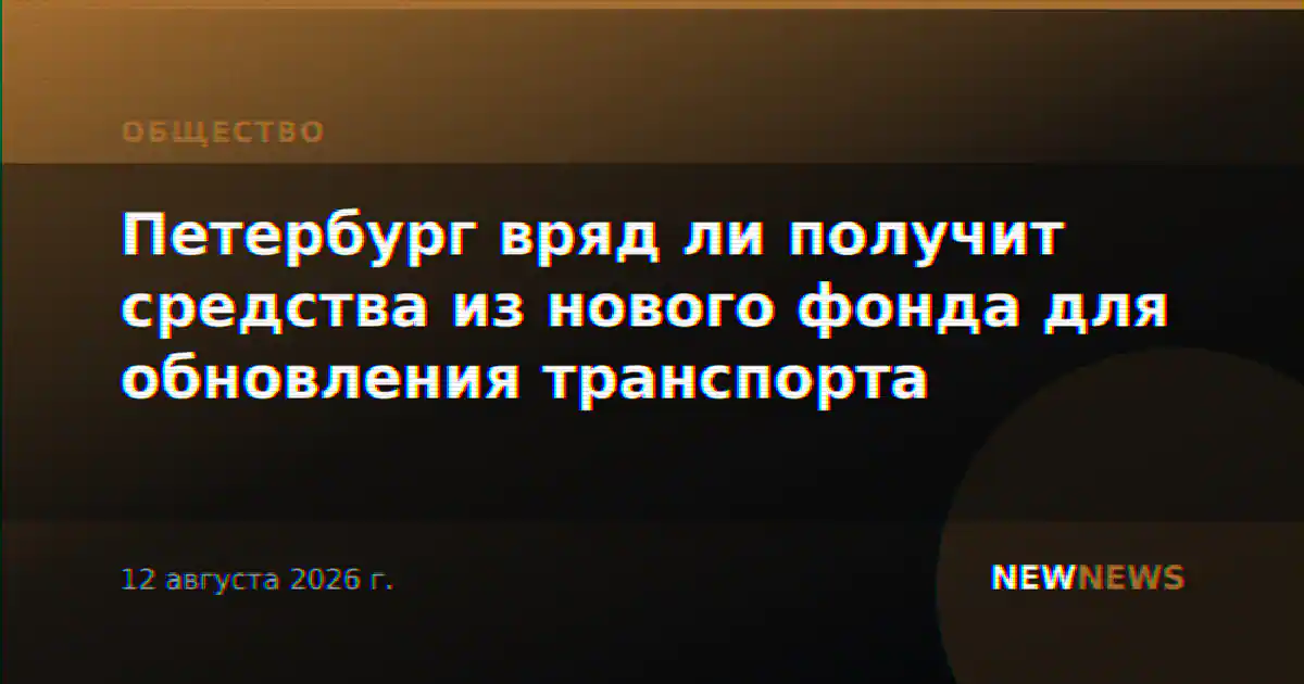 Петербург вряд ли получит средства из нового фонда для обновления транспорта