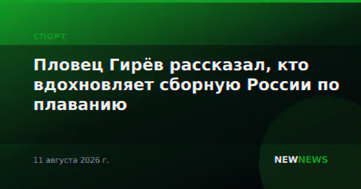 Пловец Гирёв рассказал, кто вдохновляет сборную России по плаванию